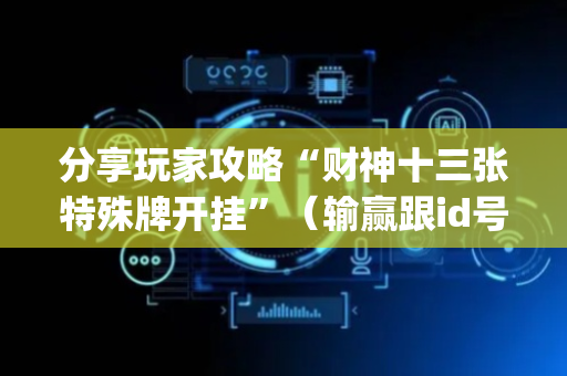 分享玩家攻略“财神十三张特殊牌开挂”（输赢跟id号有关系吗)