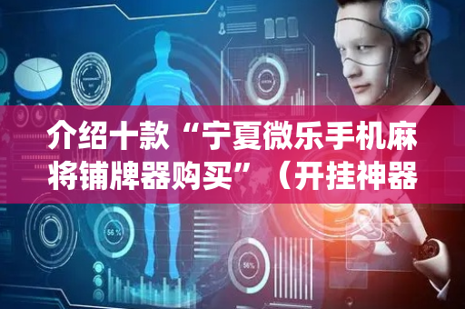 介绍十款“宁夏微乐手机麻将铺牌器购买”（开挂神器下载)