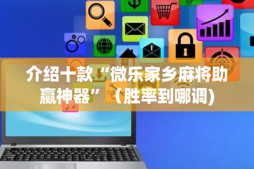 介绍十款“微乐家乡麻将助赢神器”（胜率到哪调)