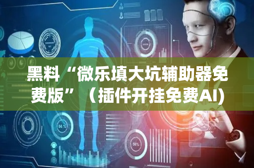 黑料“微乐填大坑辅助器免费版”（插件开挂免费AI)