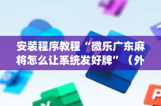 安装程序教程“微乐广东麻将怎么让系统发好牌”（外辅工具)