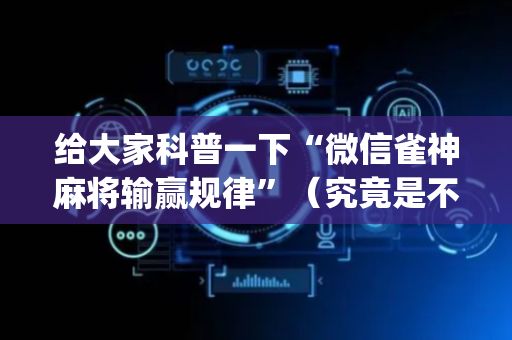 给大家科普一下“微信雀神麻将输赢规律”（究竟是不是有挂)