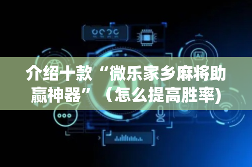 介绍十款“微乐家乡麻将助赢神器”（怎么提高胜率)