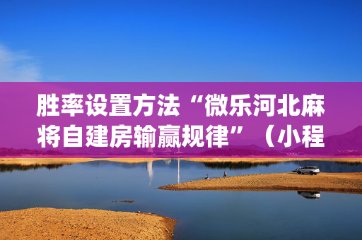 胜率设置方法“微乐河北麻将自建房输赢规律”（小程序控牌器)