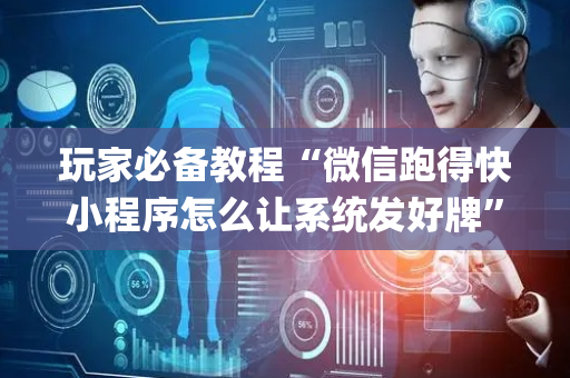 玩家必备教程“微信跑得快小程序怎么让系统发好牌”（怎么控制输赢)