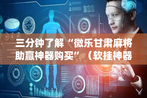 三分钟了解“微乐甘肃麻将助赢神器购买”（软挂神器)