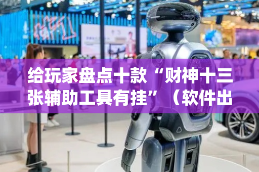 给玩家盘点十款“财神十三张辅助工具有挂”（软件出售)