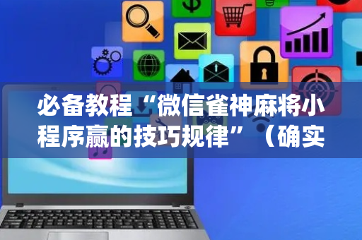 必备教程“微信雀神麻将小程序赢的技巧规律”（确实有插件吗)