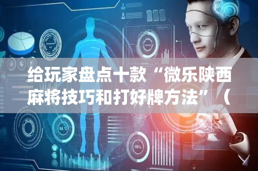 给玩家盘点十款“微乐陕西麻将技巧和打好牌方法”（如何让系统发好牌)