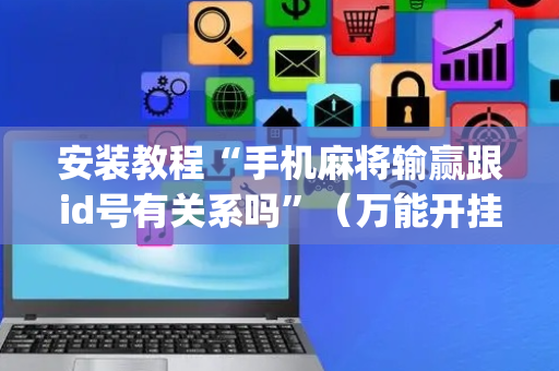 安装教程“手机麻将输赢跟id号有关系吗”（万能开挂器)
