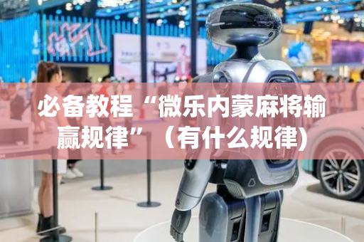必备教程“微乐内蒙麻将输赢规律”（有什么规律)