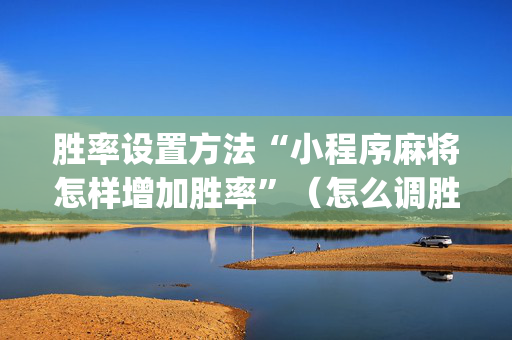 胜率设置方法“小程序麻将怎样增加胜率”（怎么调胜率)