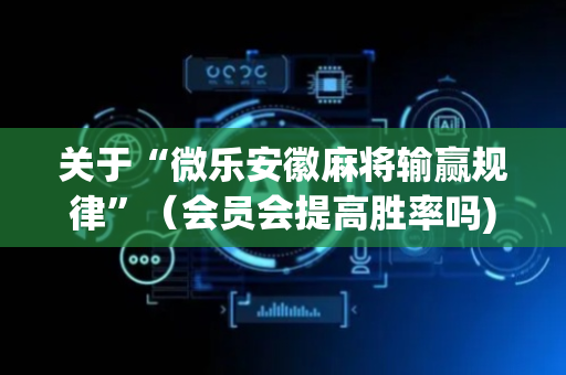 关于“微乐安徽麻将输赢规律”（会员会提高胜率吗)