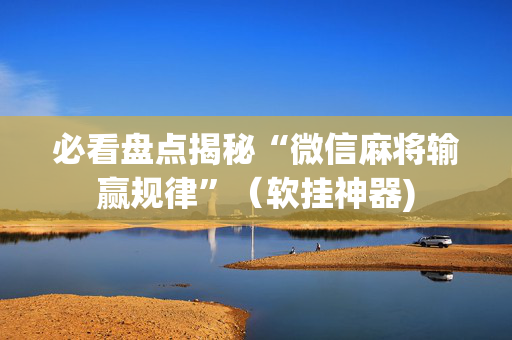 必看盘点揭秘“微信麻将输赢规律”（软挂神器)