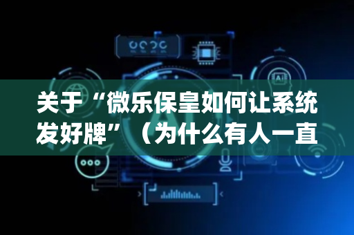 关于“微乐保皇如何让系统发好牌”（为什么有人一直赢)