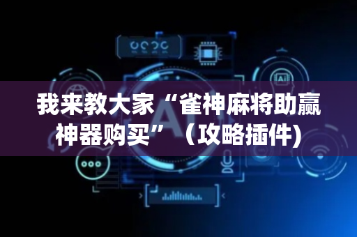 我来教大家“雀神麻将助赢神器购买”（攻略插件)