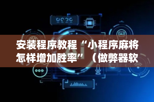 安装程序教程“小程序麻将怎样增加胜率”（做弊器软件下载)
