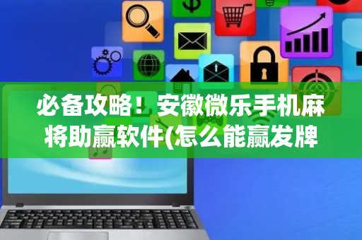 必备攻略！安徽微乐手机麻将助赢软件(怎么能赢发牌规律)