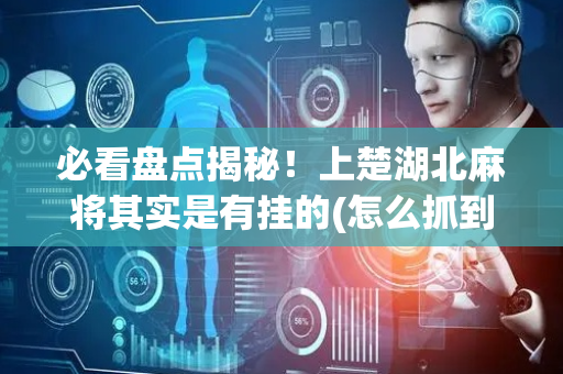 必看盘点揭秘！上楚湖北麻将其实是有挂的(怎么抓到好牌)