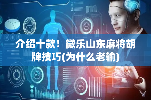 介绍十款！微乐山东麻将胡牌技巧(为什么老输)
