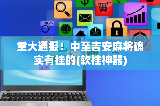 重大通报！中至吉安麻将确实有挂的(软挂神器)