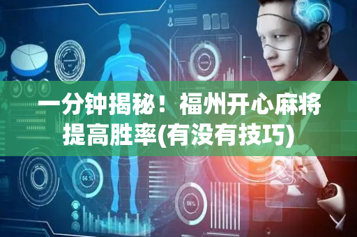 一分钟揭秘！福州开心麻将提高胜率(有没有技巧)