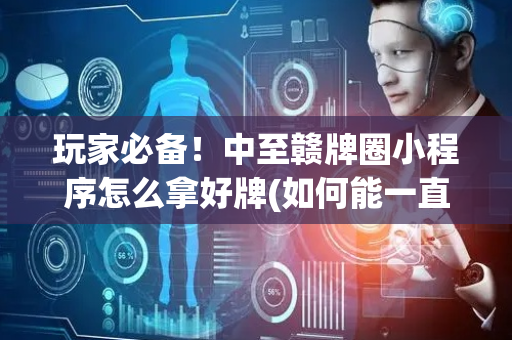 玩家必备！中至赣牌圈小程序怎么拿好牌(如何能一直赢)