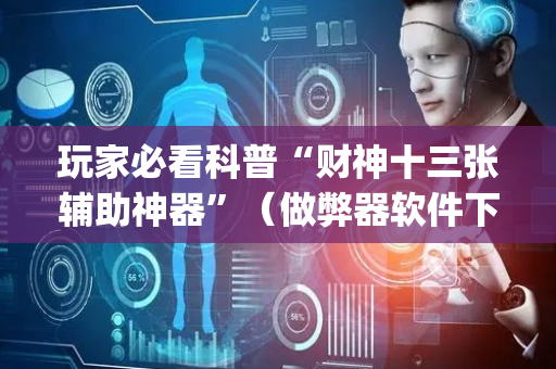 玩家必看科普“财神十三张辅助神器”（做弊器软件下载)