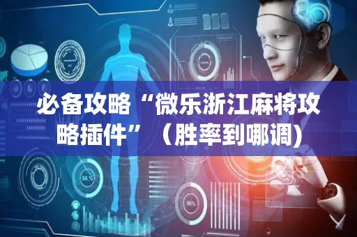 必备攻略“微乐浙江麻将攻略插件”（胜率到哪调)