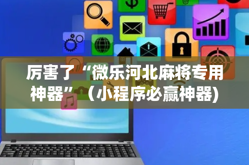 厉害了“微乐河北麻将专用神器”（小程序必赢神器)