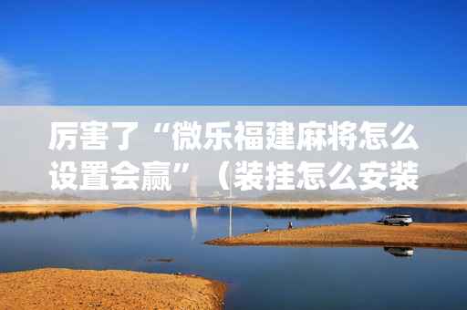 厉害了“微乐福建麻将怎么设置会赢”（装挂怎么安装)