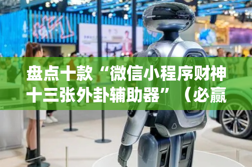 盘点十款“微信小程序财神十三张外卦辅助器”（必赢神器免费安装)