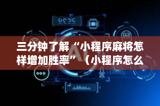 三分钟了解“小程序麻将怎样增加胜率”（小程序怎么才会赢)