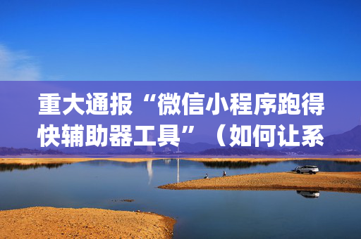 重大通报“微信小程序跑得快辅助器工具”（如何让系统发好牌)