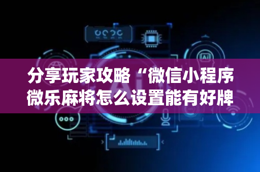 分享玩家攻略“微信小程序微乐麻将怎么设置能有好牌”（怎么设置能有好牌)