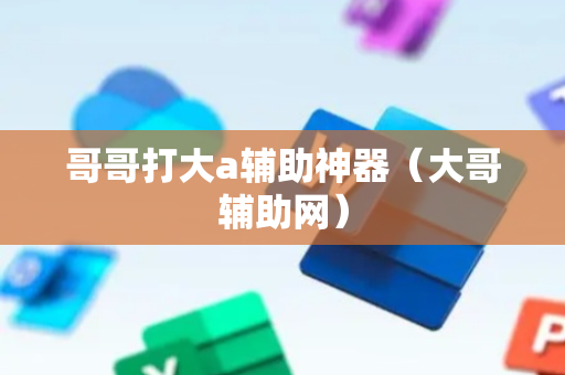 哥哥打大a辅助神器（大哥辅助网）