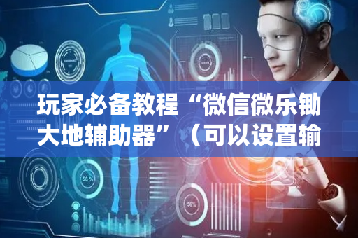 玩家必备教程“微信微乐锄大地辅助器”（可以设置输赢吗)