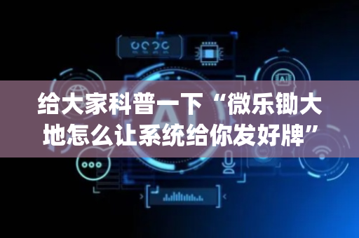 给大家科普一下“微乐锄大地怎么让系统给你发好牌”（可以设置输赢吗)