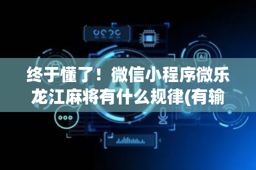 终于懂了！微信小程序微乐龙江麻将有什么规律(有输赢规律吗)