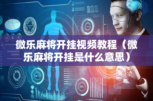 微乐麻将开挂视频教程（微乐麻将开挂是什么意思）