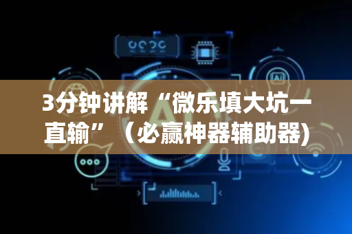 3分钟讲解“微乐填大坑一直输”（必赢神器辅助器)