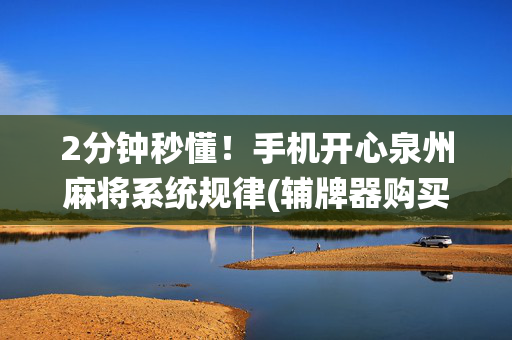 2分钟秒懂！手机开心泉州麻将系统规律(辅牌器购买)