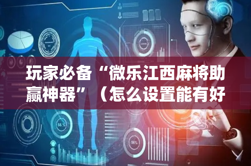 玩家必备“微乐江西麻将助赢神器”（怎么设置能有好牌)