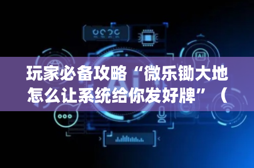 玩家必备攻略“微乐锄大地怎么让系统给你发好牌”（软挂神器)