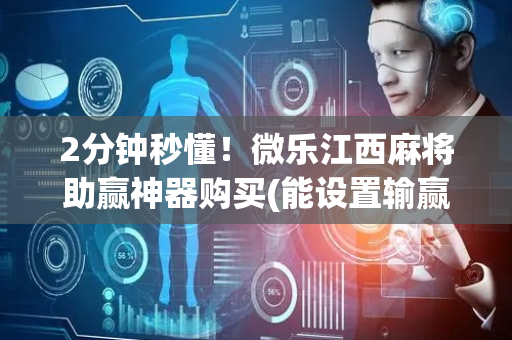2分钟秒懂！微乐江西麻将助赢神器购买(能设置输赢吗)