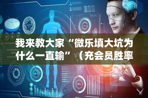 我来教大家“微乐填大坑为什么一直输”（充会员胜率高)