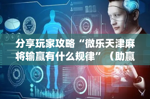 分享玩家攻略“微乐天津麻将输赢有什么规律”（助赢神器购买)