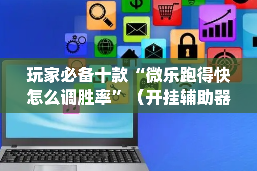 玩家必备十款“微乐跑得快怎么调胜率”（开挂辅助器脚本)