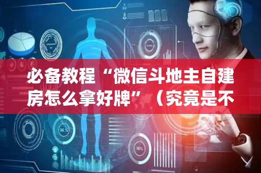 必备教程“微信斗地主自建房怎么拿好牌”（究竟是不是有挂)