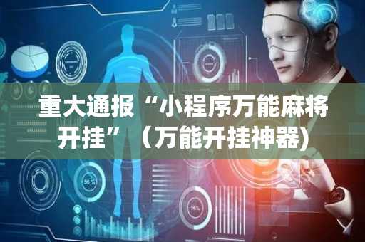 重大通报“小程序万能麻将开挂”（万能开挂神器)